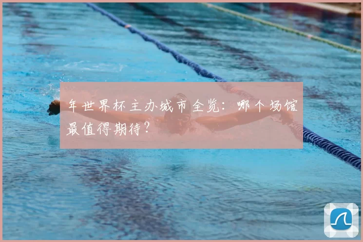 年世界杯主办城市全览：哪个场馆最值得期待？