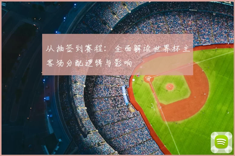 从抽签到赛程:全面解读世界杯主客场分配逻辑与影响