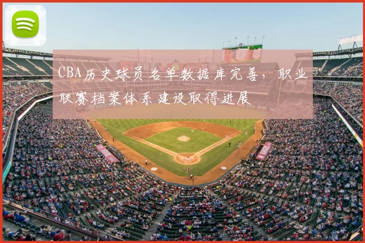 CBA历史球员名单数据库完善,职业联赛档案体系建设取得进展