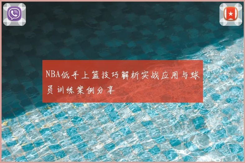 NBA低手上篮技巧解析实战应用与球员训练案例分享