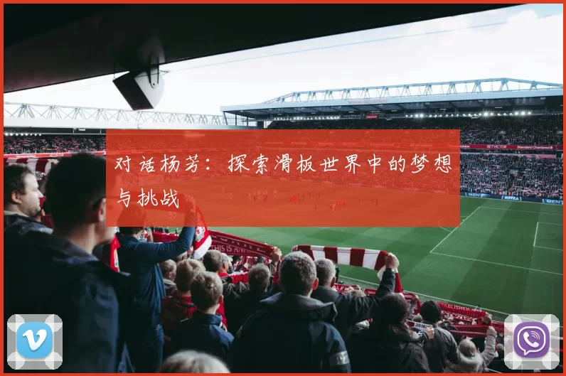 对话杨芳：探索滑板世界中的梦想与挑战