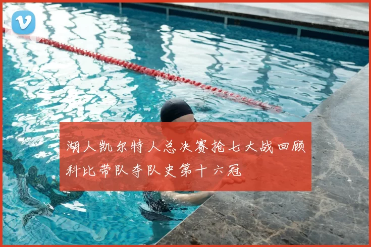 湖人凯尔特人总决赛抢七大战回顾科比带队夺队史第十六冠