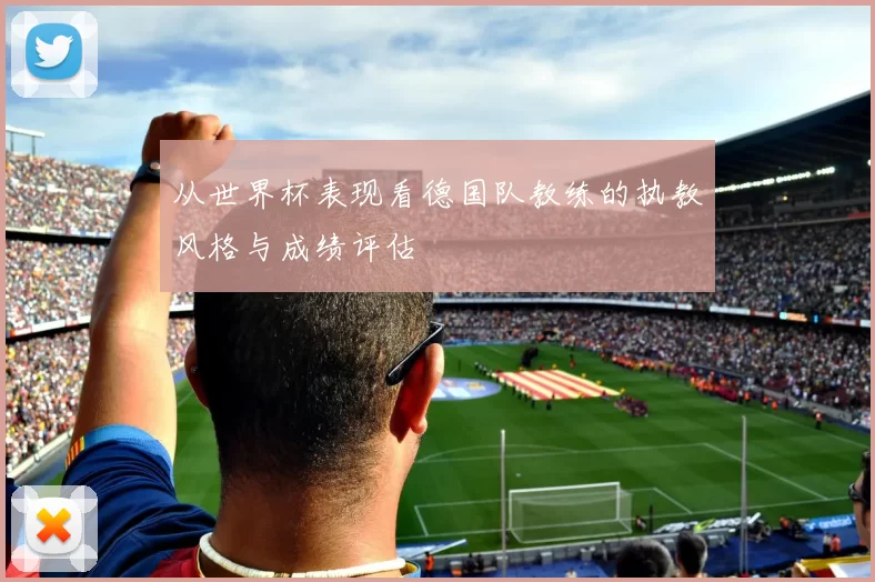 从世界杯表现看德国队教练的执教风格与成绩评估