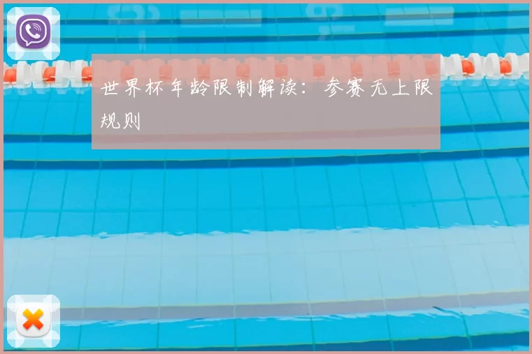 世界杯年龄限制解读:参赛无上限规则