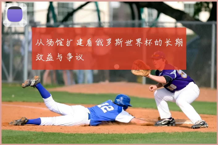 从场馆扩建看俄罗斯世界杯的长期效益与争议