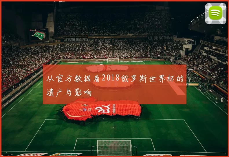 从官方数据看2018俄罗斯世界杯的遗产与影响