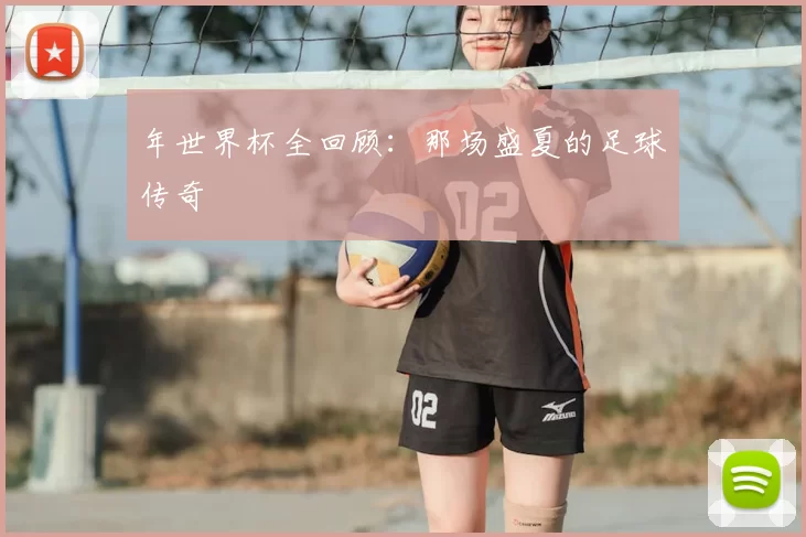 年世界杯全回顾：那场盛夏的足球传奇