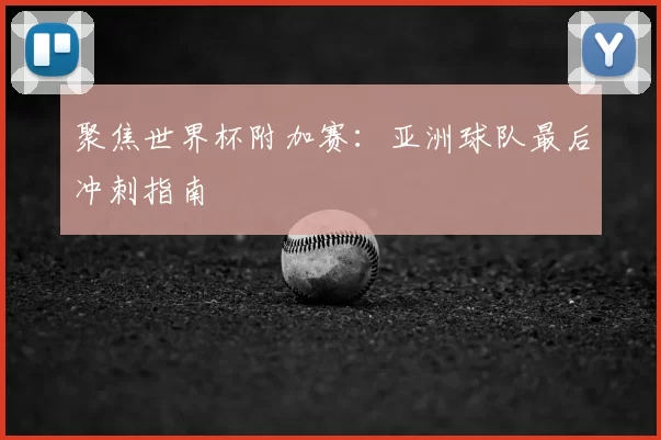 聚焦世界杯附加赛：亚洲球队最后冲刺指南