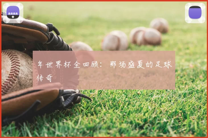 年世界杯全回顾:那场盛夏的足球传奇