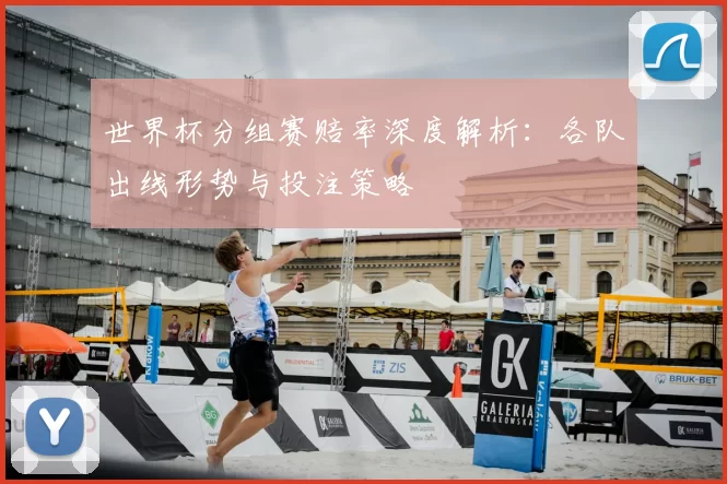 世界杯分组赛赔率深度解析：各队出线形势与投注策略