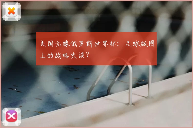 美国无缘俄罗斯世界杯:足球版图上的战略失误?