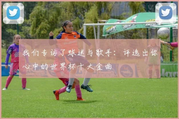 我们专访了球迷与歌手：评选出你心中的世界杯十大金曲