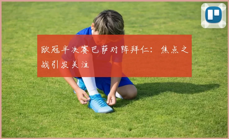 欧冠半决赛巴萨对阵拜仁：焦点之战引发关注