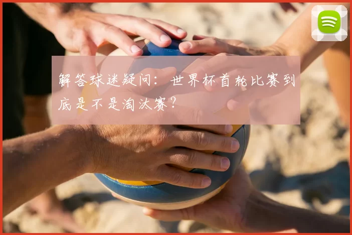 解答球迷疑问：世界杯首轮比赛到底是不是淘汰赛？