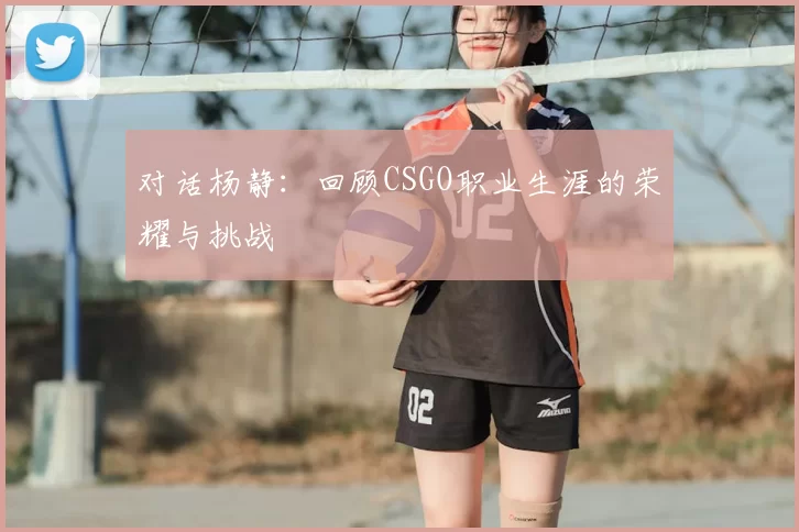 对话杨静：回顾CSGO职业生涯的荣耀与挑战
