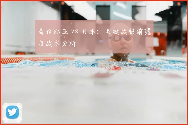 哥伦比亚 vs 日本:关键战役前瞻与战术分析