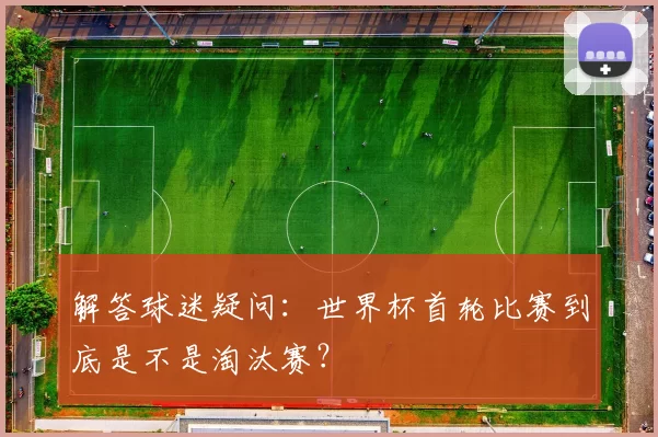解答球迷疑问:世界杯首轮比赛到底是不是淘汰赛?