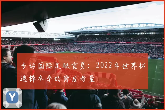 专访国际足联官员:2022年世界杯选择冬季的背后考量