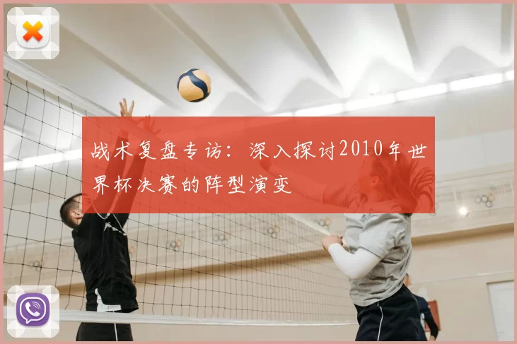 战术复盘专访:深入探讨2010年世界杯决赛的阵型演变