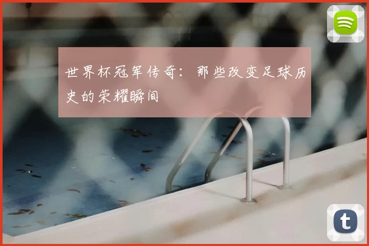世界杯冠军传奇:那些改变足球历史的荣耀瞬间