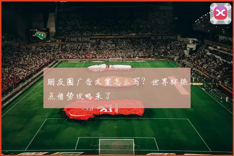 朋友圈广告文案怎么写?世界杯热点借势攻略来了