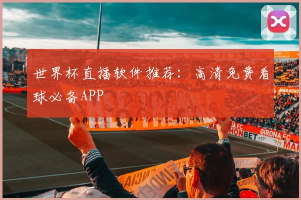 世界杯直播软件推荐:高清免费看球必备APP