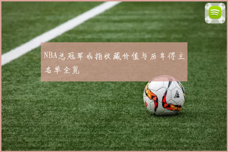 NBA总冠军戒指收藏价值与历年得主名单全览