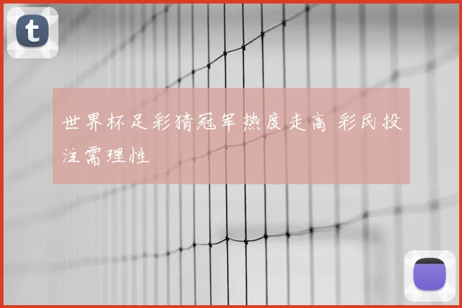 世界杯足彩猜冠军热度走高 彩民投注需理性