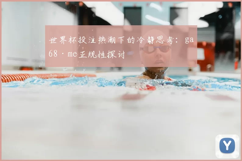 世界杯投注热潮下的冷静思考：ga68·me正规性探讨