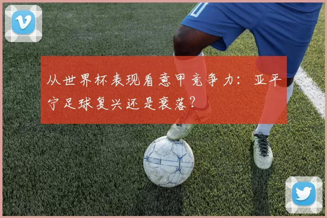 从世界杯表现看意甲竞争力：亚平宁足球复兴还是衰落？