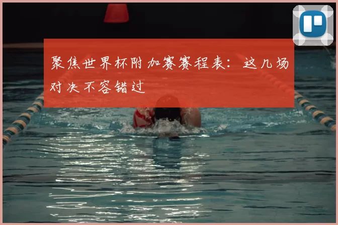 聚焦世界杯附加赛赛程表:这几场对决不容错过