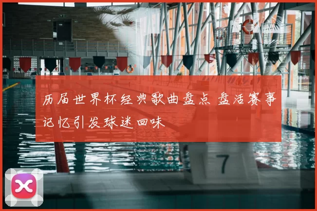 历届世界杯经典歌曲盘点 盘活赛事记忆引发球迷回味