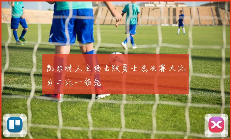 凯尔特人主场击败勇士总决赛大比分二比一领先