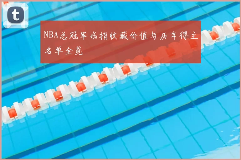 NBA总冠军戒指收藏价值与历年得主名单全览