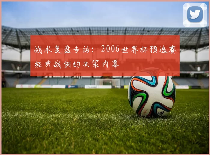 战术复盘专访：2006世界杯预选赛经典战例的决策内幕