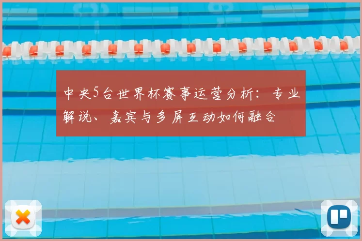 中央5台世界杯赛事运营分析：专业解说、嘉宾与多屏互动如何融合