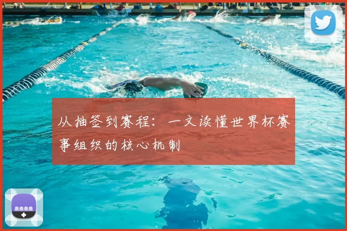 从抽签到赛程：一文读懂世界杯赛事组织的核心机制