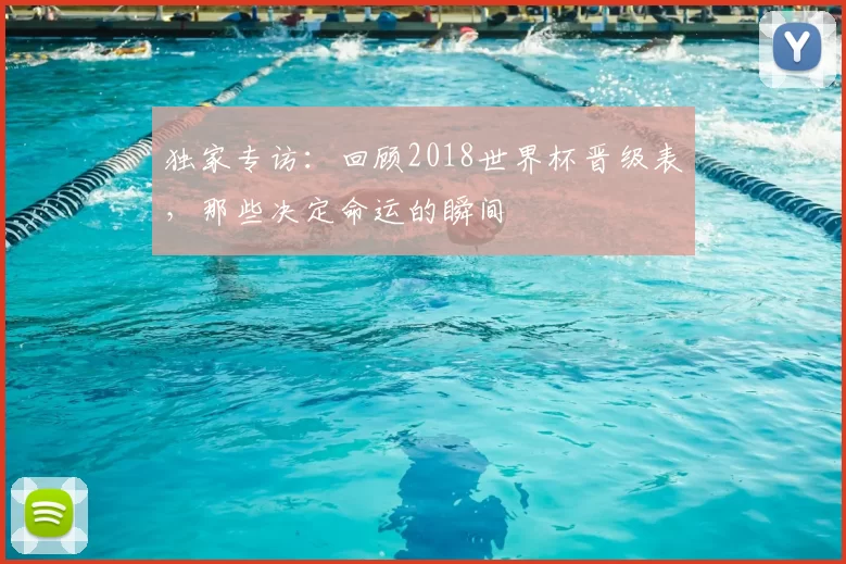 独家专访:回顾2018世界杯晋级表,那些决定命运的瞬间