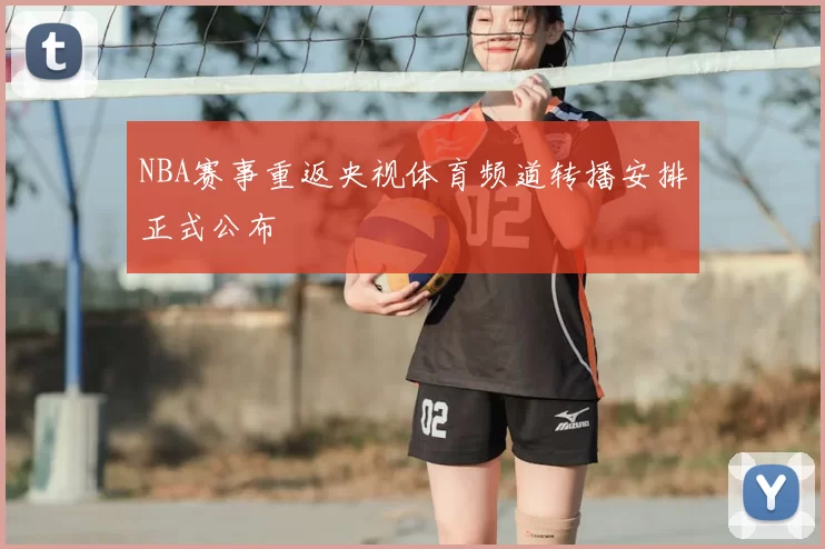 NBA赛事重返央视体育频道转播安排正式公布