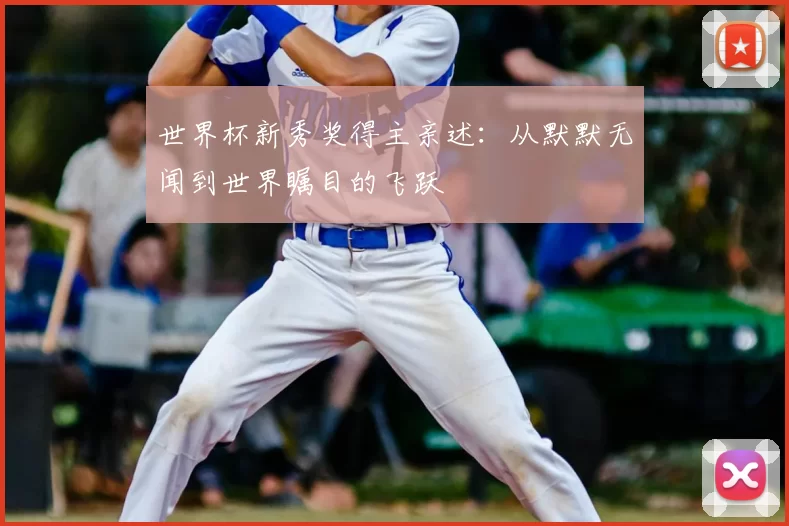 世界杯新秀奖得主亲述:从默默无闻到世界瞩目的飞跃