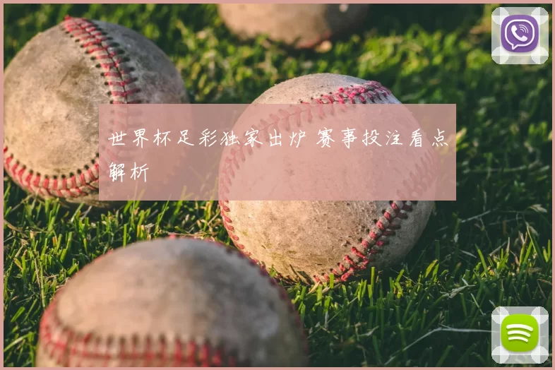 世界杯足彩独家出炉 赛事投注看点解析
