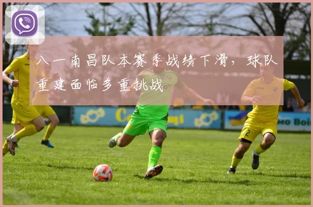 八一南昌队本赛季战绩下滑，球队重建面临多重挑战