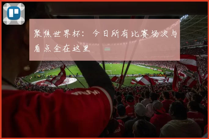 聚焦世界杯：今日所有比赛场次与看点全在这里
