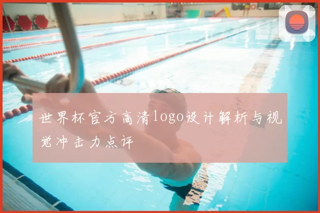 世界杯官方高清logo设计解析与视觉冲击力点评