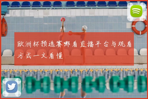 欧洲杯预选赛哪看直播平台与观看方式一文看懂