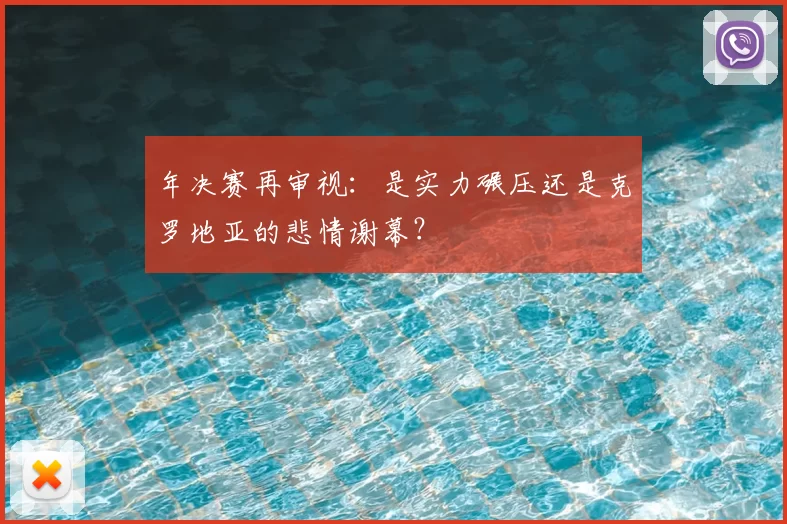 年决赛再审视：是实力碾压还是克罗地亚的悲情谢幕？