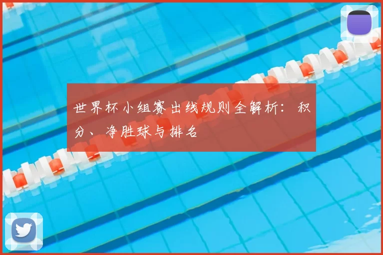 世界杯小组赛出线规则全解析：积分、净胜球与排名