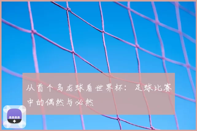 从首个乌龙球看世界杯：足球比赛中的偶然与必然