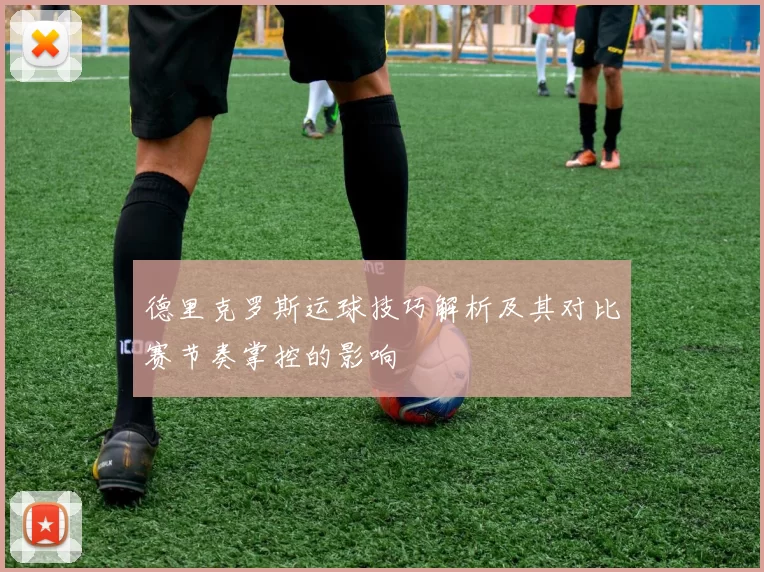 德里克罗斯运球技巧解析及其对比赛节奏掌控的影响