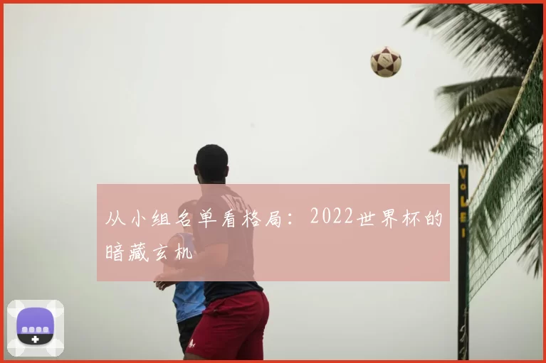 从小组名单看格局：2022世界杯的暗藏玄机